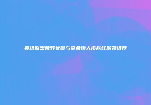 英雄联盟荒野女警与赏金猎人皮肤详解及推荐