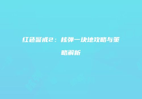 红色警戒2：核弹一块地攻略与策略解析
