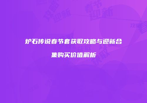 炉石传说春节套获取攻略与迎新合集购买价值解析