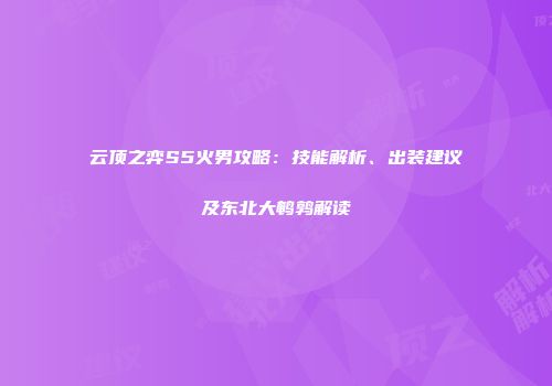 云顶之弈S5火男攻略：技能解析、出装建议及东北大鹌鹑解读