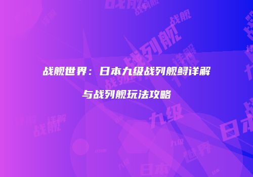 战舰世界：日本九级战列舰鲟详解与战列舰玩法攻略