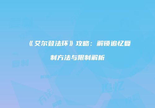 《艾尔登法环》攻略：解锁追忆复制方法与限制解析
