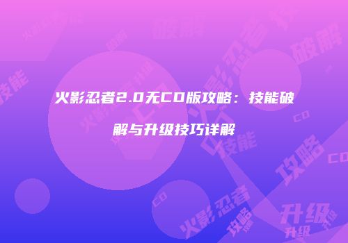 火影忍者2.0无CD版攻略：技能破解与升级技巧详解