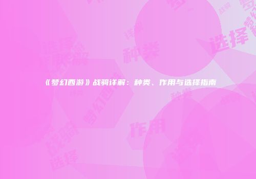 《梦幻西游》战骑详解：种类、作用与选择指南