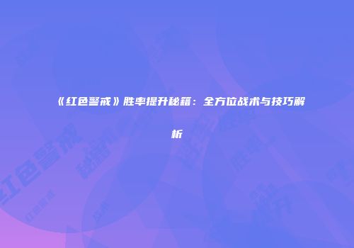 《红色警戒》胜率提升秘籍：全方位战术与技巧解析
