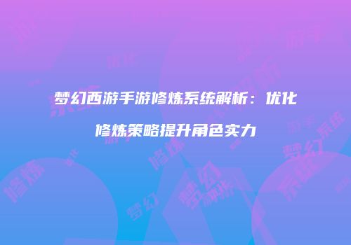 梦幻西游手游修炼系统解析：优化修炼策略提升角色实力