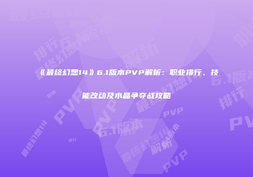 《最终幻想14》6.1版本PVP解析：职业排行、技能改动及水晶争夺战攻略