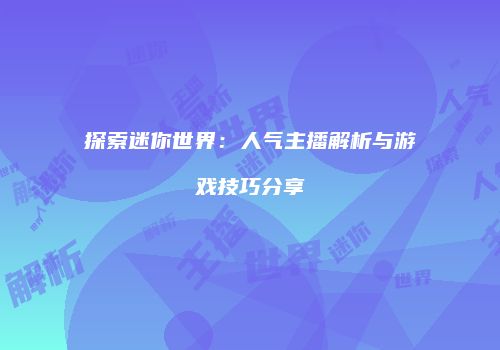 探索迷你世界：人气主播解析与游戏技巧分享