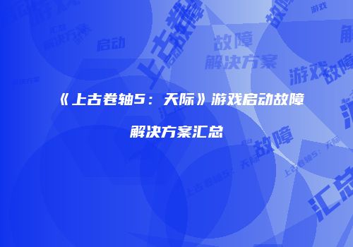 《上古卷轴5：天际》游戏启动故障解决方案汇总