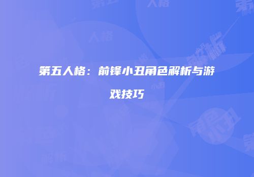 第五人格：前锋小丑角色解析与游戏技巧