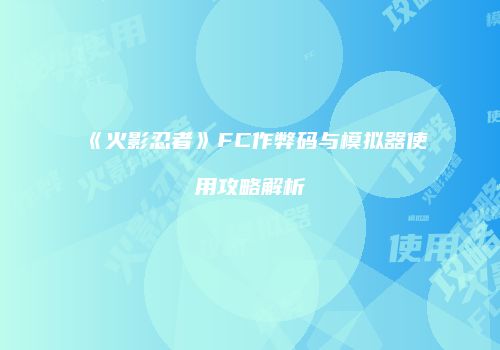 《火影忍者》FC作弊码与模拟器使用攻略解析