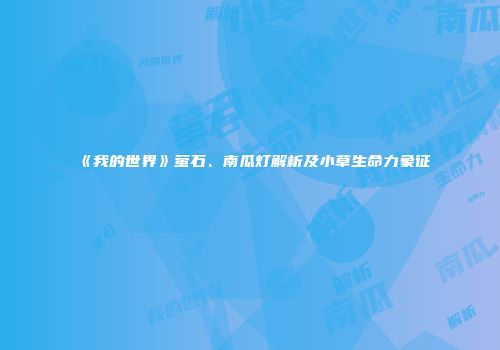 《我的世界》萤石、南瓜灯解析及小草生命力象征