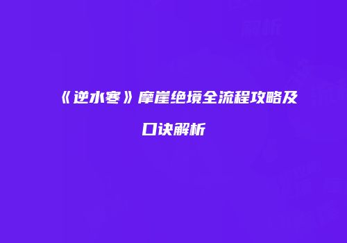 《逆水寒》摩崖绝境全流程攻略及口诀解析