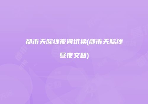 都市天际线夜间切换(都市天际线昼夜交替)
