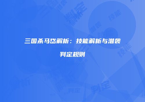 三国杀马岱解析：技能解析与潜袭判定规则