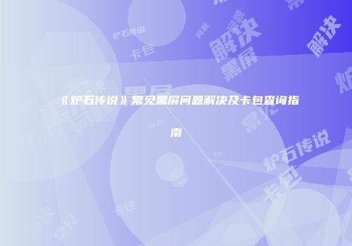 《炉石传说》常见黑屏问题解决及卡包查询指南