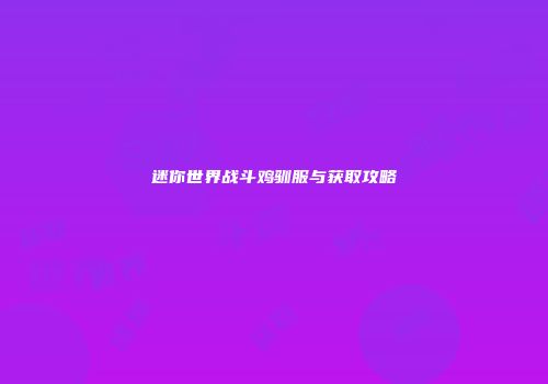 迷你世界战斗鸡驯服与获取攻略