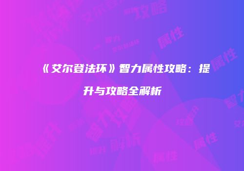 《艾尔登法环》智力属性攻略：提升与攻略全解析