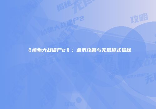 《植物大战僵尸2》：金币攻略与无尽模式揭秘