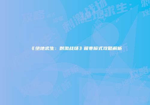 《绝地求生：刺激战场》极寒模式攻略解析
