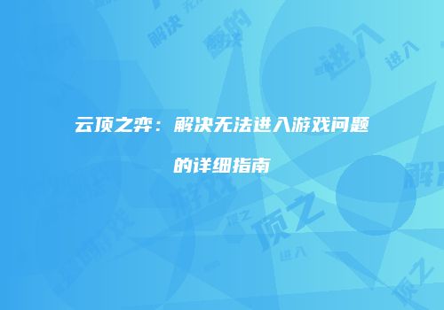 云顶之弈：解决无法进入游戏问题的详细指南