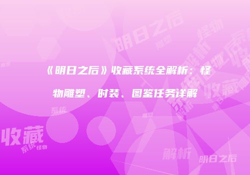 《明日之后》收藏系统全解析：怪物雕塑、时装、图鉴任务详解