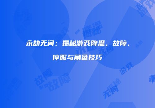 永劫无间：揭秘游戏降温、故障、停服与角色技巧