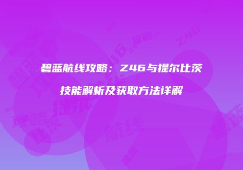 碧蓝航线攻略：Z46与提尔比茨技能解析及获取方法详解