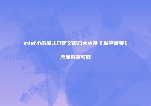 miui小窗模式自定义窗口大小及《和平精英》添加好友教程