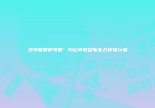 逆水寒搬砖攻略：揭秘高收益职业及押镖玩法