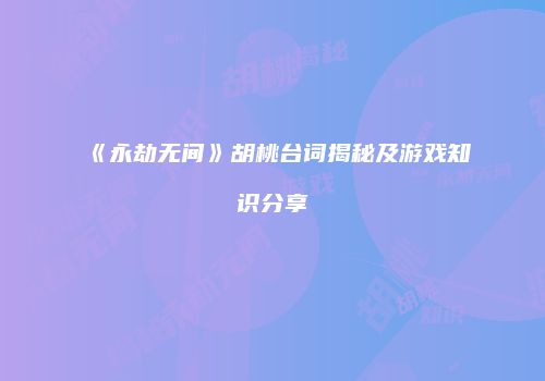 《永劫无间》胡桃台词揭秘及游戏知识分享
