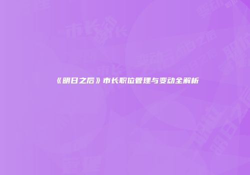 《明日之后》市长职位管理与变动全解析