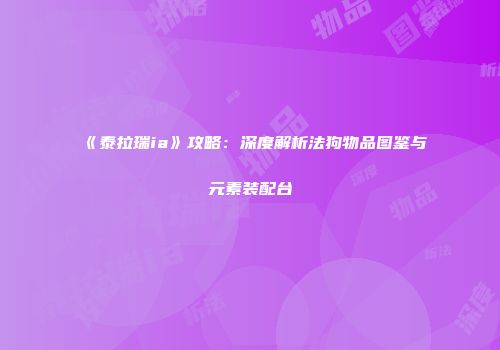 《泰拉瑞ia》攻略：深度解析法狗物品图鉴与元素装配台