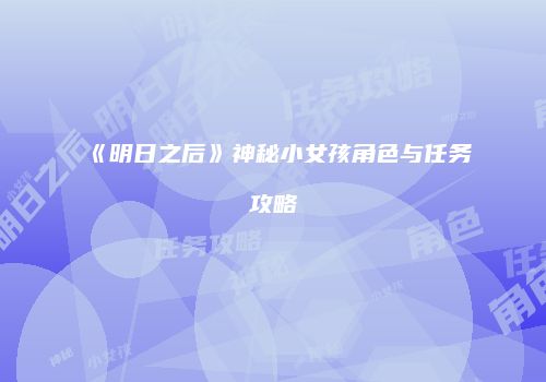 《明日之后》神秘小女孩角色与任务攻略