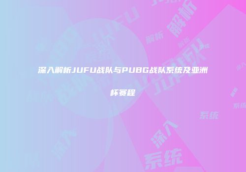 深入解析JUFU战队与PUBG战队系统及亚洲杯赛程