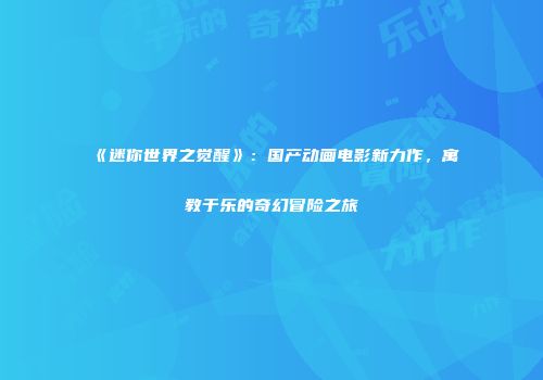 《迷你世界之觉醒》：国产动画电影新力作，寓教于乐的奇幻冒险之旅