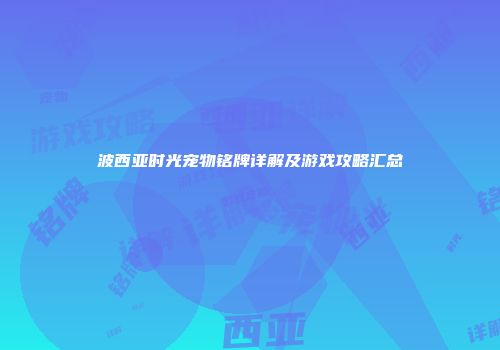 波西亚时光宠物铭牌详解及游戏攻略汇总
