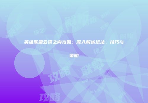 英雄联盟云顶之弈攻略：深入解析玩法、技巧与策略