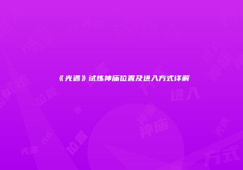 《光遇》试炼神庙位置及进入方式详解