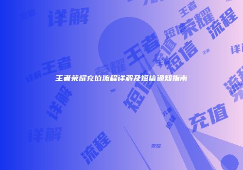 王者荣耀充值流程详解及短信通知指南