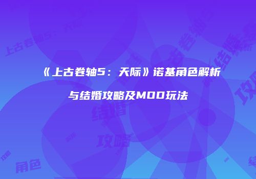 《上古卷轴5：天际》诺基角色解析与结婚攻略及MOD玩法