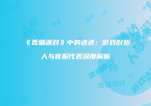 《香肠派对》中的达达：游戏创始人与客服代表深度解析