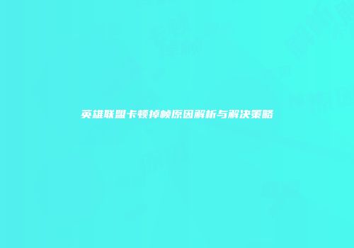 英雄联盟卡顿掉帧原因解析与解决策略