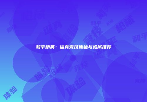 和平精英：逼真竞技体验与枪械推荐