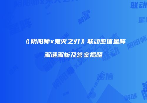《阴阳师x鬼灭之刃》联动密信星阵解谜解析及答案揭晓