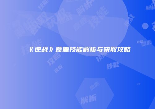 《逆战》麋鹿技能解析与获取攻略