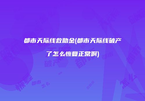 都市天际线救助金(都市天际线破产了怎么恢复正常啊)