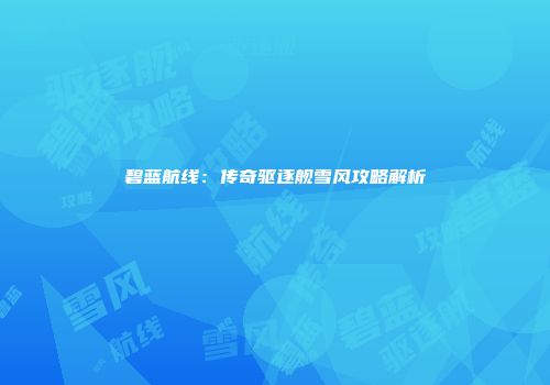碧蓝航线：传奇驱逐舰雪风攻略解析