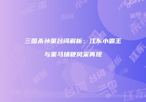 三国杀孙策台词解析：江东小霸王与策马扬鞭风采再现