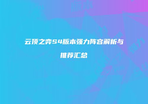 云顶之弈S4版本强力阵容解析与推荐汇总